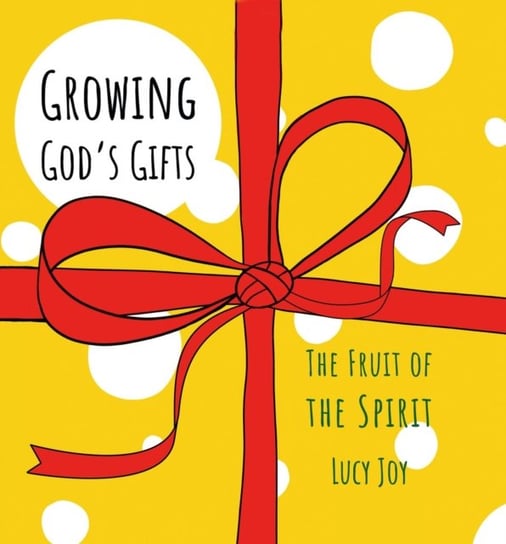 Growing Gods Gifts: The Fruit of the Spirit Lucy Joy