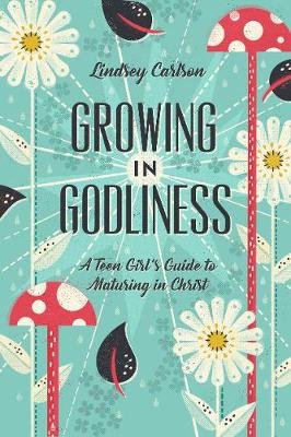Growing in Godliness: A Teen Girl's Guide to Maturing in Christ Carlson Lindsey