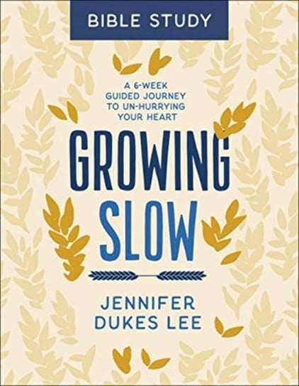 Growing Slow Bible Study: A 6-Week Guided Journey to Un-Hurrying Your Heart Jennifer Dukes Lee
