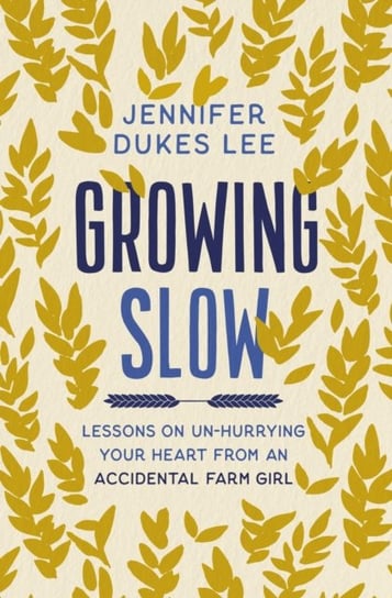 Growing Slow: Lessons on Un-Hurrying Your Heart from an Accidental Farm Girl Jennifer Dukes Lee
