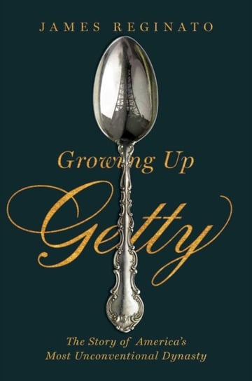 Growing Up Getty: The Story of America's Most Unconventional Dynasty James Reginato