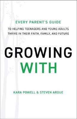 Growing With: Every Parent's Guide to Helping Teenagers and Young Adults Thrive in Their Faith, Family, and Future Kara Powell