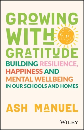 Growing with Gratitude: Building Resilience, Happiness, and Mental Wellbeing in Our Schools and Homes John Wiley & Sons Australia Ltd
