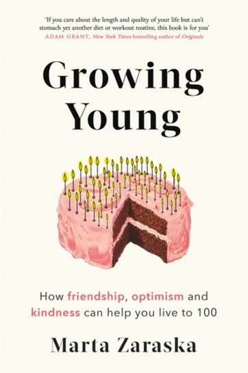 Growing Young. How Friendship, Optimism and Kindness Can Help You Live to 100 Zaraska Marta