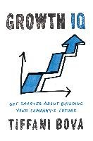 Growth IQ: Get Smarter about the Choices That Will Make or Break Your Business Bova Tiffani