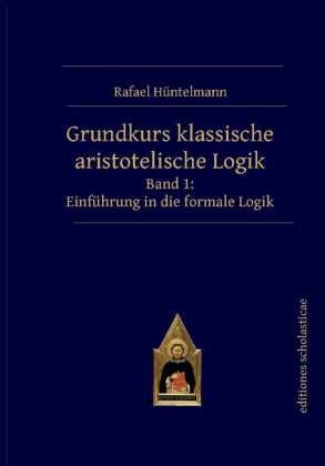 Grundkurs klassische aristotelische Logik. Bd.1 Editiones Scholasticae