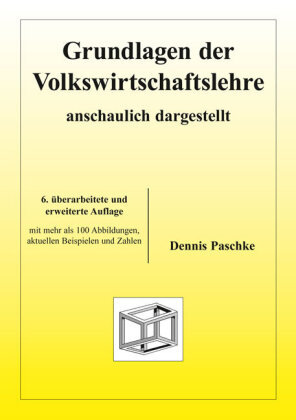 Grundlagen der Volkswirtschaftslehre - anschaulich dargestellt Paschke Dennis