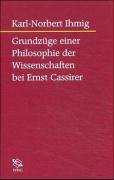 Grundzüge einer Philosophie der Wissenschaften bei Ernst Cassirer Ihmig Karl-Norbert