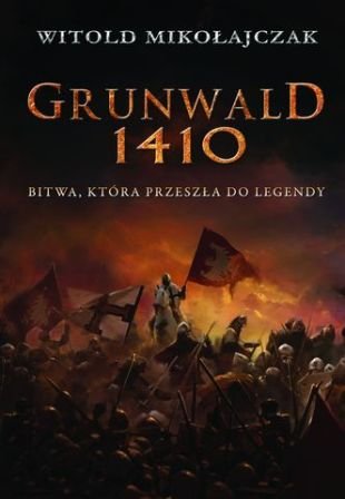Grunwald 1410. Bitwa, która przeszła do legendy Mikołajczak Witold