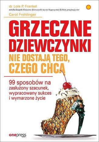 Grzeczne dziewczynki nie dostają tego, czego chcą. 99 sposobów na zasłużony szacunek, wypracowany sukces i wymarzone życie Frohlinger Carol, Frankel Lois P.