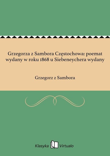 Grzegorza z Sambora Częstochowa: poemat wydany w roku 1868 u Siebeneychera wydany z Sambora Grzegorz