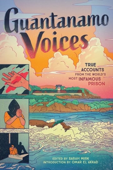 Guantanamo Voices. True Accounts from the Worlds Most Infamous Prison Mirk Sarah