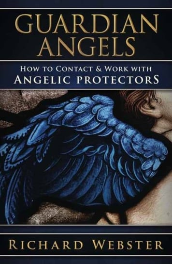 Guardian Angels: How to Contact & Work with Angelic Protectors Webster Richard