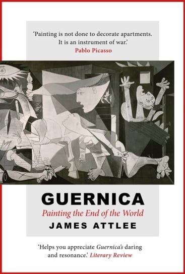 Guernica: Painting the End of the World James Attlee