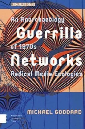 Guerrilla Networks. An Anarchaeology of 1970s Radical Media Ecologies Michael Goddard