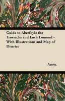 Guide to Aberfoyle the Trossachs and Loch Lomond - With Illustrations and Map of District Anon., Anon