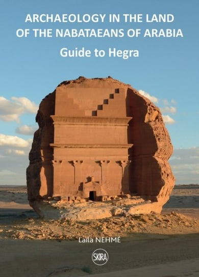Guide to Hegra: Archaeology in the Land of the Nabataeans of Arabia Opracowanie zbiorowe