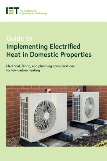 Guide to Implementing Electrified Heat in Domestic Properties: Electrical, fabric, and plumbing considerations for low-carbon heating Opracowanie zbiorowe