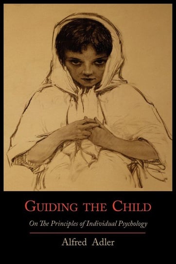 Guiding the Child on the Principles of Individual Psychology Adler Alfred