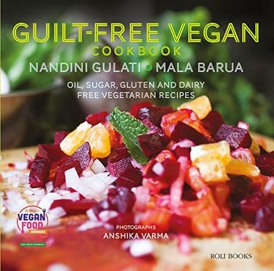 Guilt Free Vegan Cookbook: Oil, Sugar, Gluten and Dairy Free Vegetarian Recipes Mala Barua, Nandini Gulati