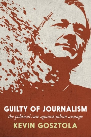 Guilty Of Journalism: The Political Prosecution of Julian Assange Seven Stories Press,U.S.