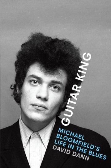 Guitar King: Michael Bloomfield's Life in the Blues University of Texas Press