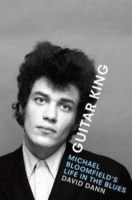 Guitar King: Michael Bloomfield's Life in the Blues University of Texas Press