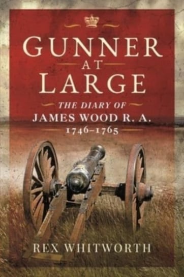 Gunner at Large: The Diary of James Wood R. A. 1746 1765 Rex Whitworth