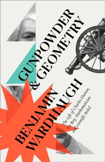 Gunpowder and Geometry. The Life of Charles Hutton. Pit Boy, Mathematician and Scientific Rebel Wardhaugh Benjamin