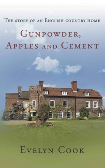 Gunpowder, Apples and Cement: the story of an English country home Evelyn Cook