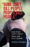 "guns Don't Kill People, People Kill People": And Other Myths about Guns and Gun Control Henigan Dennis A.