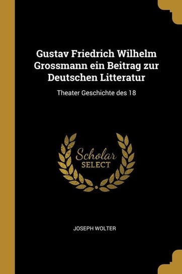 Gustav Friedrich Wilhelm Grossmann ein Beitrag zur Deutschen Litteratur Wolter Joseph