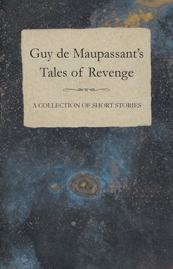 Guy de Maupassant's Tales of Revenge - A Collection of Short Stories Maupassant Guy De