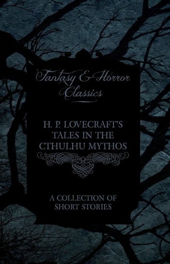 H. P. Lovecraft's Tales in the Cthulhu Mythos - A Collection of Short Stories H.P. Lovecraft