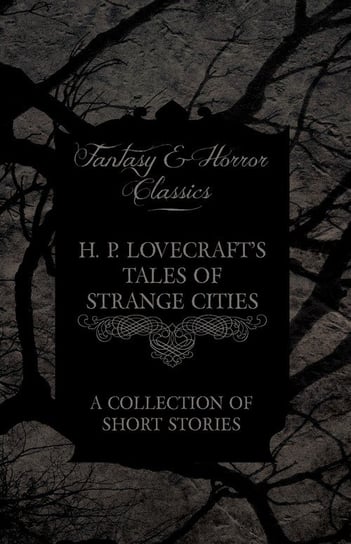 H. P. Lovecraft's Tales of Strange Cities. A Collection of Short Stories H.P. Lovecraft