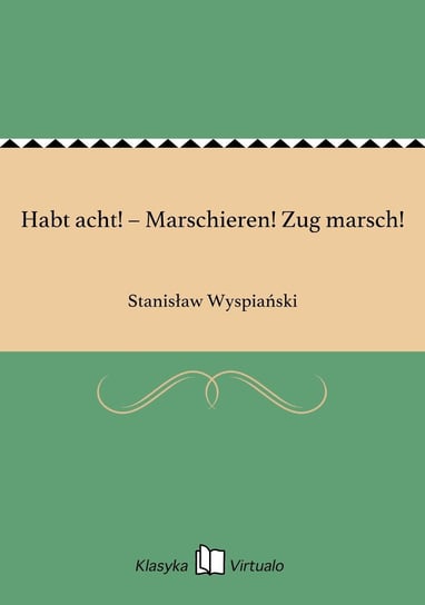 Habt acht! – Marschieren! Zug marsch! Wyspiański Stanisław
