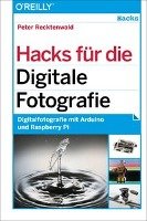 Hacks  für die Digitale Fotografie -- Digitalfotografie mit Arduino und Raspberry Pi Recktenwald Peter