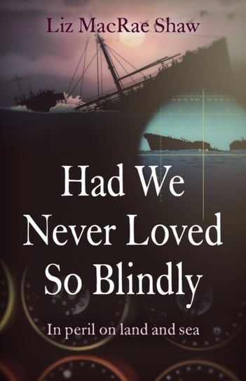 Had We Never Loved So Blindly - In peril on land and sea Liz Macrae Shaw