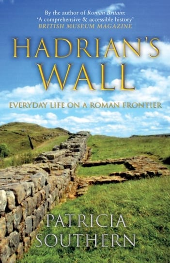 Hadrians Wall. Everyday Life on a Roman Frontier Southern Patricia