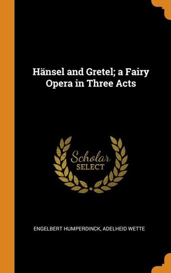 Hänsel and Gretel; a Fairy Opera in Three Acts Humperdinck Engelbert