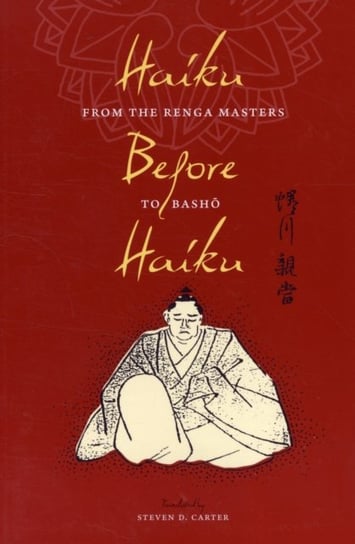 Haiku Before Haiku: From the Renga Masters to Basho Steven D. Carter