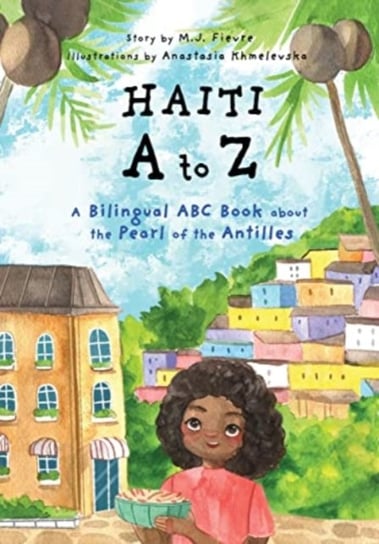 Haiti A to Z: A Bilingual ABC Book about the Pearl of the Antilles (Reading Age Baby - 4 Years) M.J. Fievre