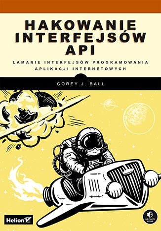 Hakowanie interfejsów API. Łamanie interfejsów programowania aplikacji internetowych Corey J. Ball