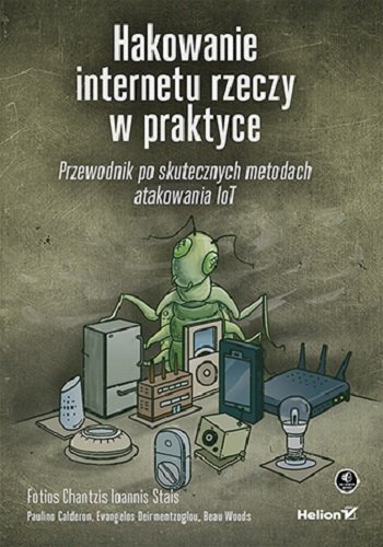 Hakowanie internetu rzeczy w praktyce. Przewodnik po skutecznych metodach atakowania IoT Chantzis Fotios, Stais Ioannis, Calderon Paulino, Deirmentzoglou Evangelos