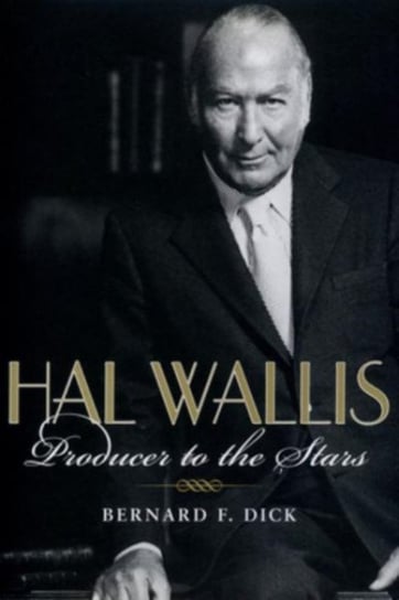 Hal Wallis: Producer to the Stars Bernard F. Dick