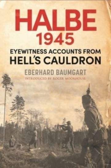 Halbe 1945. Eyewitness Accounts from Hells Cauldron Eberhard Baumgart
