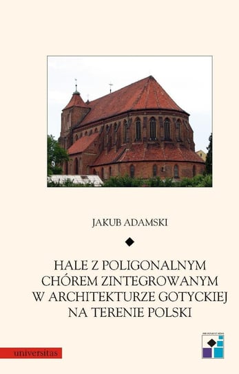 Hale z poligonalnym chórem zintegrowanym w architekturze gotyckiej na terenie Polski Adamski Jakub