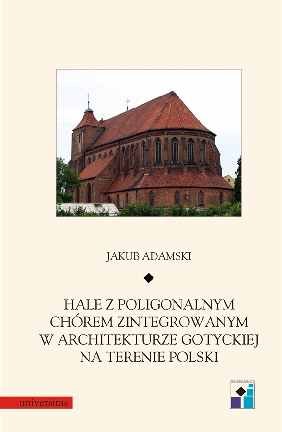 Hale z poligonalnym chórem zintegrowanym w architekturze gotyckiej na terenie Polski Opracowanie zbiorowe
