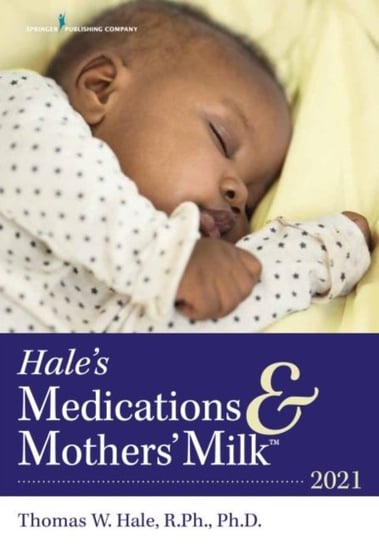 Hales Medications & Mothers Milk (TM) 2021: A Manual of Lactational Pharmacology Thomas W. Hale