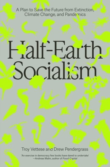 Half-Earth Socialism: A Plan to Save the Future from Extinction, Climate Change and Pandemics Troy Vettese, Drew Pendergrass